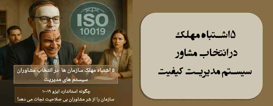 ۵ اشتباه مهلک در انتخاب مشاور سیستم مدیریت کیفیت- چگونه ISO 10019 شما را از شر مشاوران بی صلاحیت نجات می‌دهد!